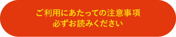 ご利用にあたっての注意事項 必ずお読みください