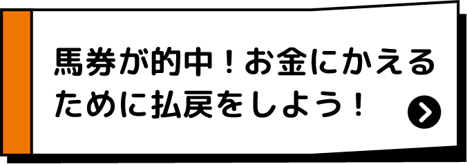 馬券が的中!お金にかえるために払戻をしよう!