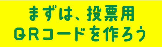 まずは、投票用QRコードを作ろう