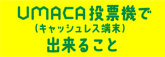 UMACA投票機で(キャッシュレス端末）出来ること